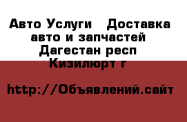 Авто Услуги - Доставка авто и запчастей. Дагестан респ.,Кизилюрт г.